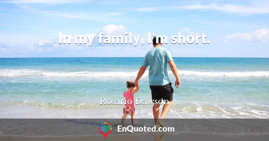 In my family, I'm short.
