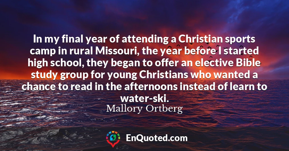 In my final year of attending a Christian sports camp in rural Missouri, the year before I started high school, they began to offer an elective Bible study group for young Christians who wanted a chance to read in the afternoons instead of learn to water-ski.