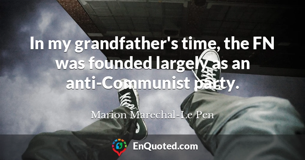 In my grandfather's time, the FN was founded largely as an anti-Communist party.