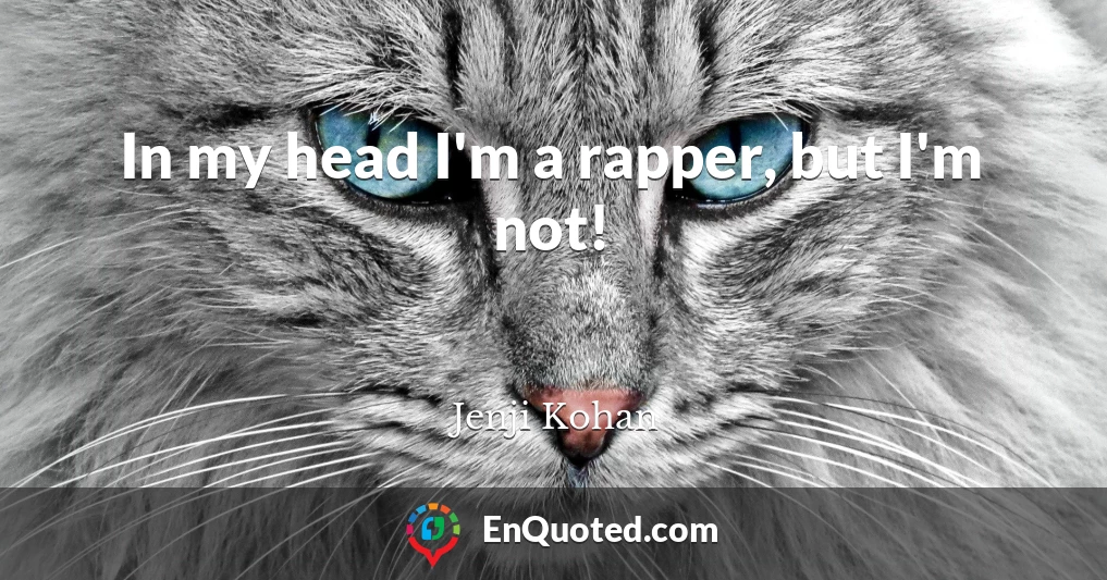 In my head I'm a rapper, but I'm not!