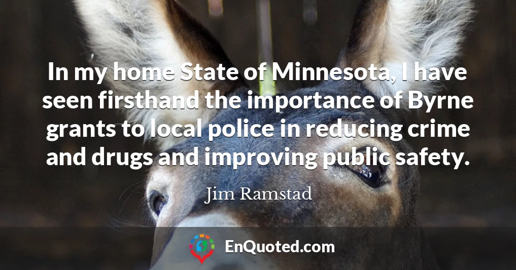 In my home State of Minnesota, I have seen firsthand the importance of Byrne grants to local police in reducing crime and drugs and improving public safety.
