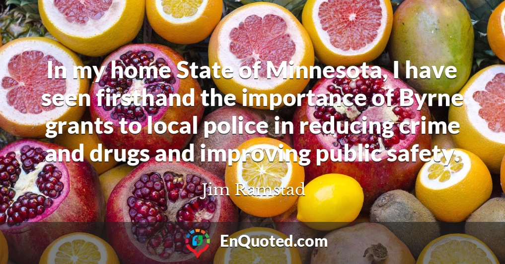 In my home State of Minnesota, I have seen firsthand the importance of Byrne grants to local police in reducing crime and drugs and improving public safety.