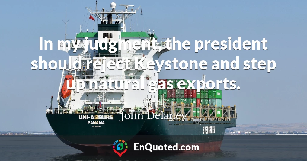 In my judgment, the president should reject Keystone and step up natural gas exports.