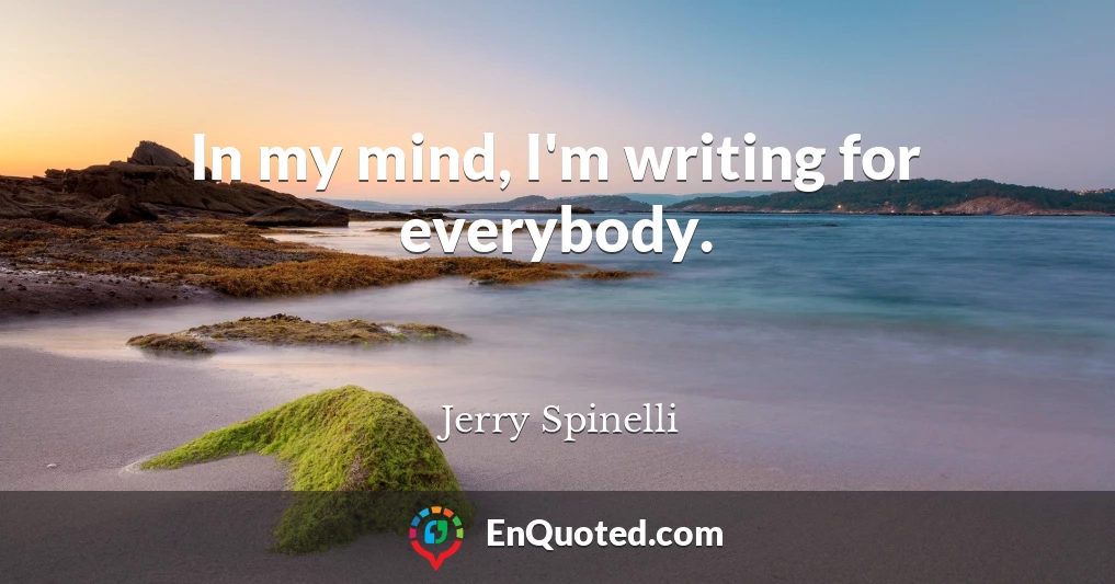 In my mind, I'm writing for everybody.