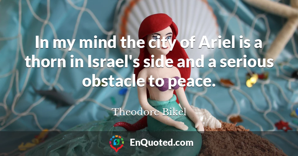 In my mind the city of Ariel is a thorn in Israel's side and a serious obstacle to peace.