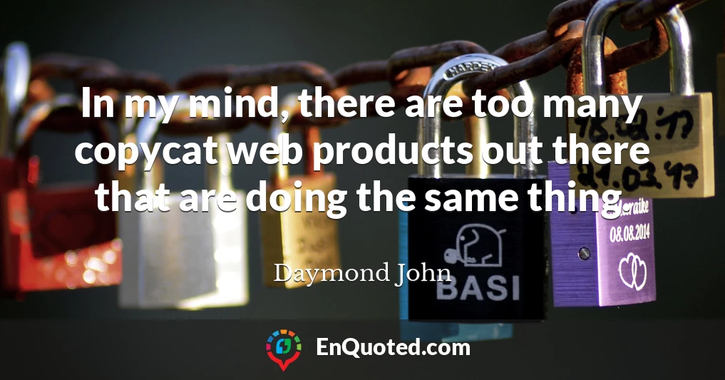 In my mind, there are too many copycat web products out there that are doing the same thing.
