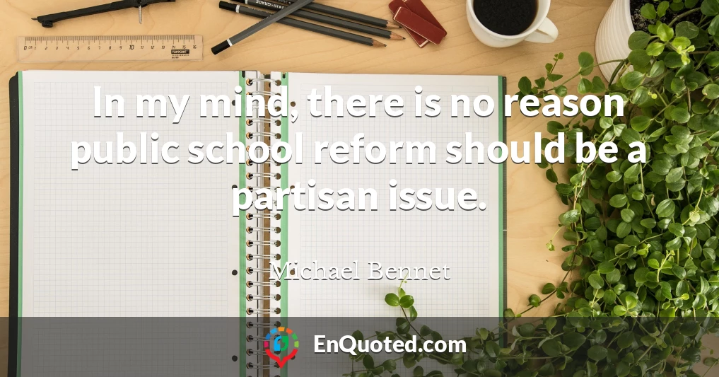 In my mind, there is no reason public school reform should be a partisan issue.