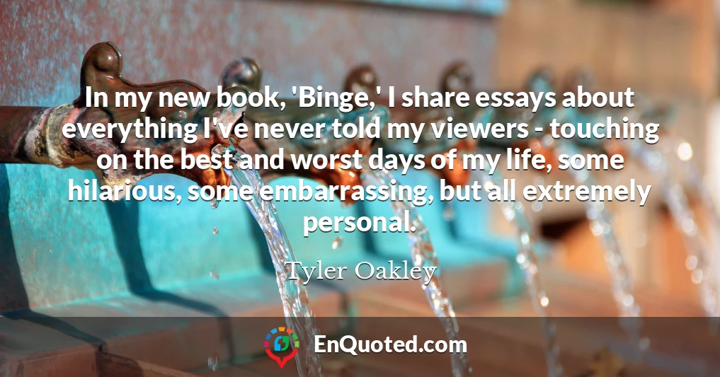In my new book, 'Binge,' I share essays about everything I've never told my viewers - touching on the best and worst days of my life, some hilarious, some embarrassing, but all extremely personal.