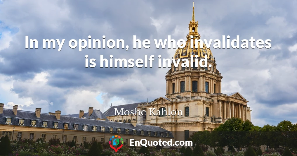 In my opinion, he who invalidates is himself invalid.