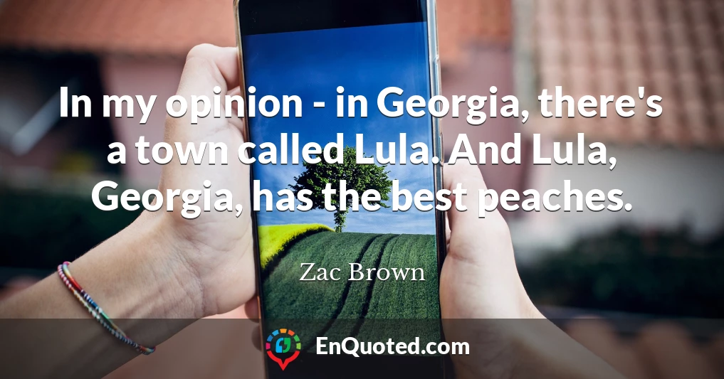 In my opinion - in Georgia, there's a town called Lula. And Lula, Georgia, has the best peaches.
