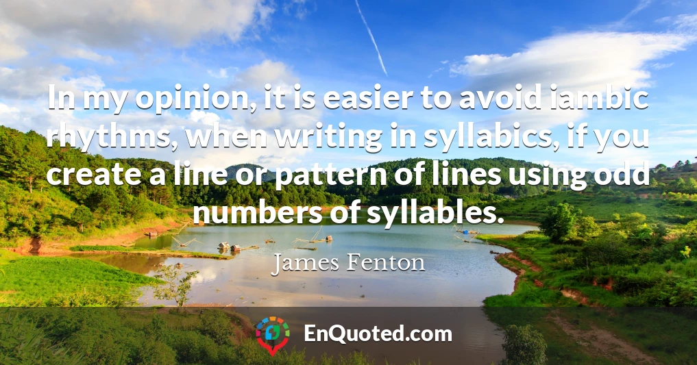 In my opinion, it is easier to avoid iambic rhythms, when writing in syllabics, if you create a line or pattern of lines using odd numbers of syllables.