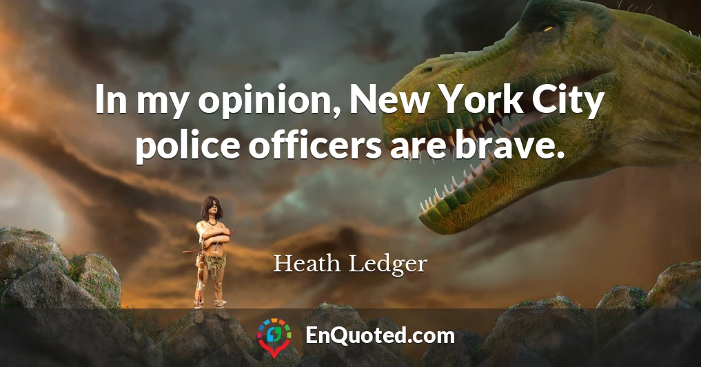 In my opinion, New York City police officers are brave.