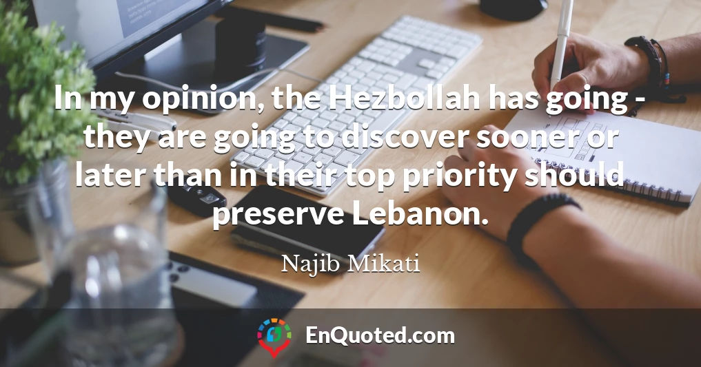 In my opinion, the Hezbollah has going - they are going to discover sooner or later than in their top priority should preserve Lebanon.