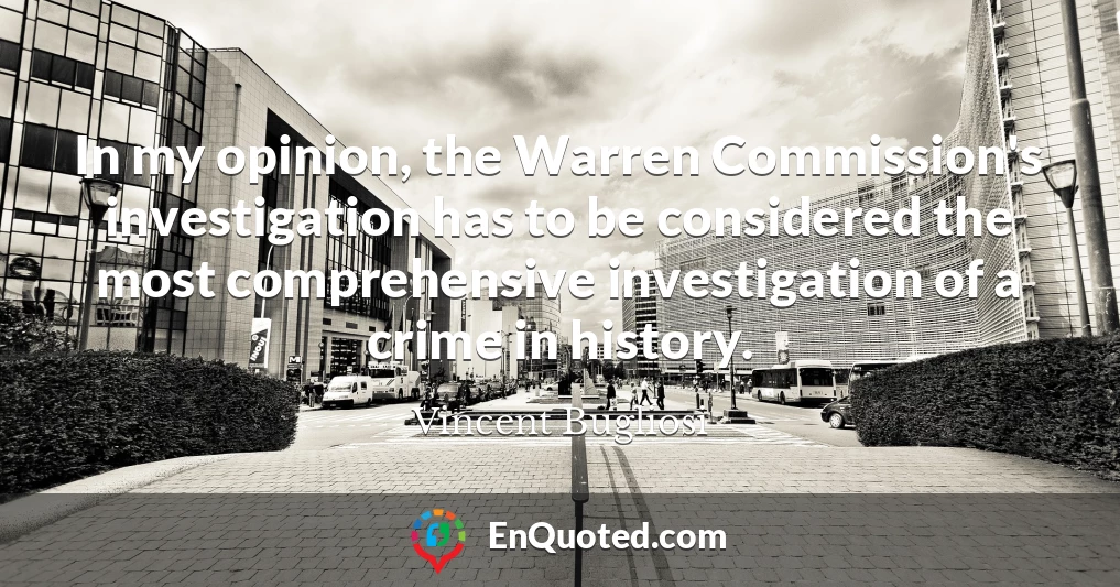 In my opinion, the Warren Commission's investigation has to be considered the most comprehensive investigation of a crime in history.