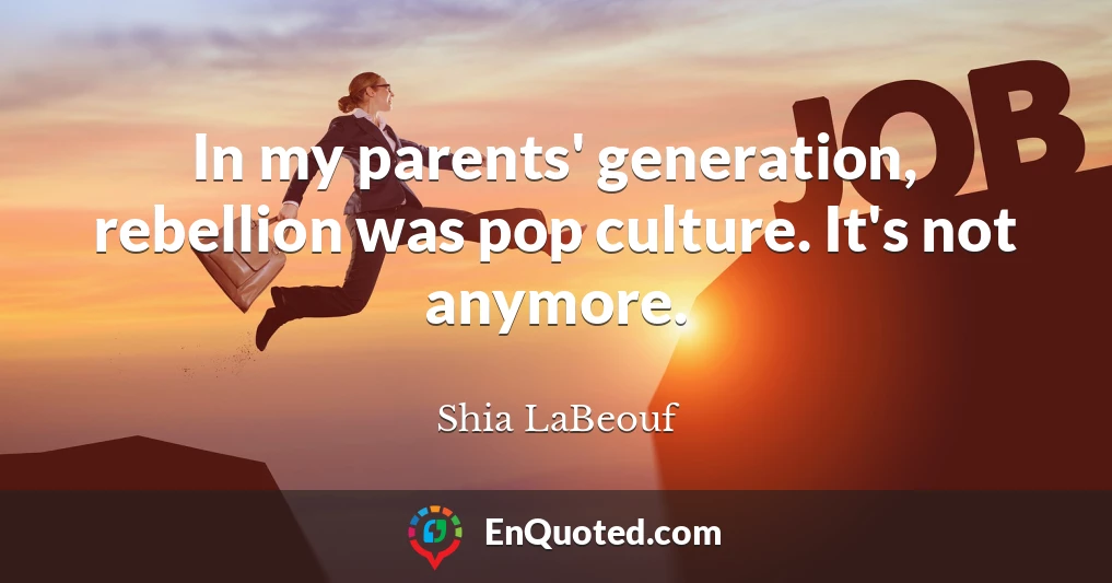 In my parents' generation, rebellion was pop culture. It's not anymore.