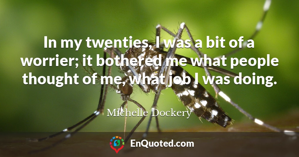 In my twenties, I was a bit of a worrier; it bothered me what people thought of me, what job I was doing.