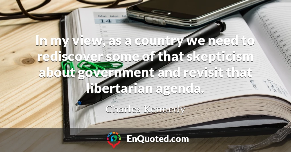 In my view, as a country we need to rediscover some of that skepticism about government and revisit that libertarian agenda.