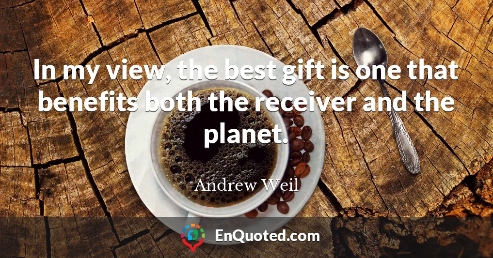 In my view, the best gift is one that benefits both the receiver and the planet.