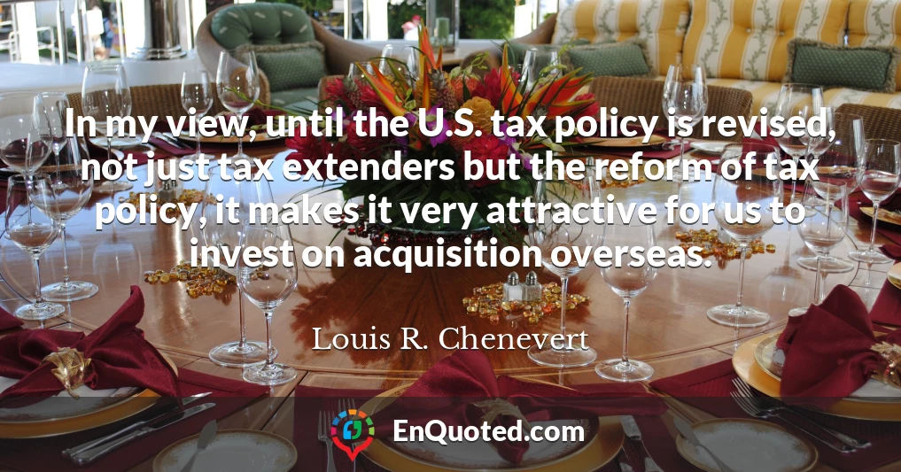 In my view, until the U.S. tax policy is revised, not just tax extenders but the reform of tax policy, it makes it very attractive for us to invest on acquisition overseas.