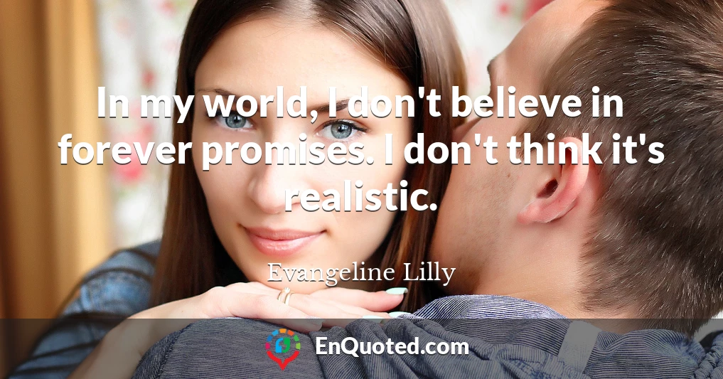 In my world, I don't believe in forever promises. I don't think it's realistic.