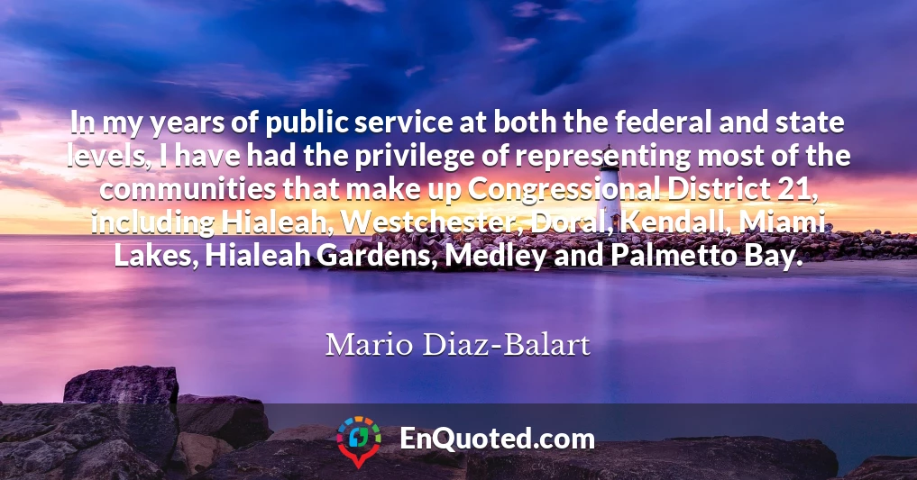 In my years of public service at both the federal and state levels, I have had the privilege of representing most of the communities that make up Congressional District 21, including Hialeah, Westchester, Doral, Kendall, Miami Lakes, Hialeah Gardens, Medley and Palmetto Bay.