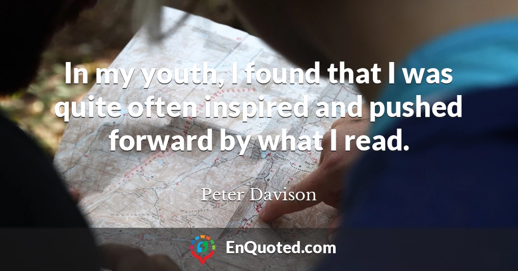 In my youth, I found that I was quite often inspired and pushed forward by what I read.