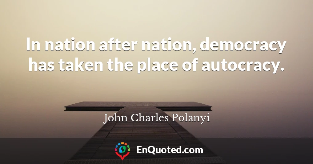 In nation after nation, democracy has taken the place of autocracy.