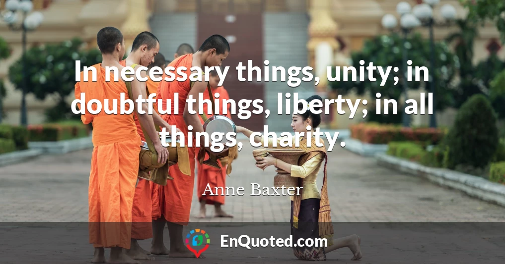 In necessary things, unity; in doubtful things, liberty; in all things, charity.