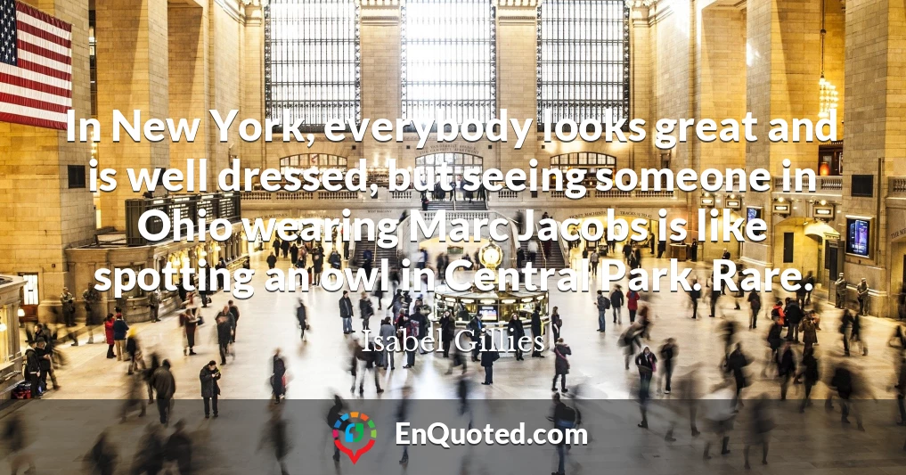 In New York, everybody looks great and is well dressed, but seeing someone in Ohio wearing Marc Jacobs is like spotting an owl in Central Park. Rare.