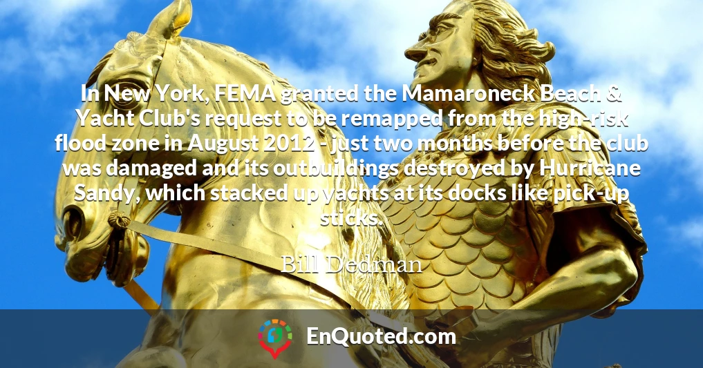 In New York, FEMA granted the Mamaroneck Beach & Yacht Club's request to be remapped from the high-risk flood zone in August 2012 - just two months before the club was damaged and its outbuildings destroyed by Hurricane Sandy, which stacked up yachts at its docks like pick-up sticks.