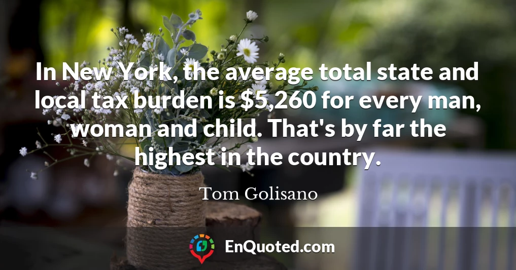 In New York, the average total state and local tax burden is $5,260 for every man, woman and child. That's by far the highest in the country.