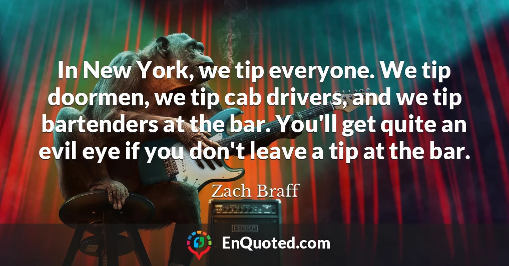 In New York, we tip everyone. We tip doormen, we tip cab drivers, and we tip bartenders at the bar. You'll get quite an evil eye if you don't leave a tip at the bar.