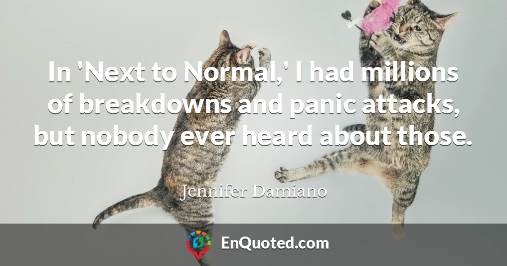 In 'Next to Normal,' I had millions of breakdowns and panic attacks, but nobody ever heard about those.