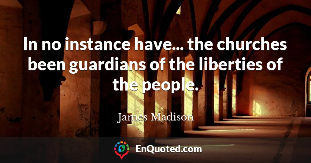 In no instance have... the churches been guardians of the liberties of the people.