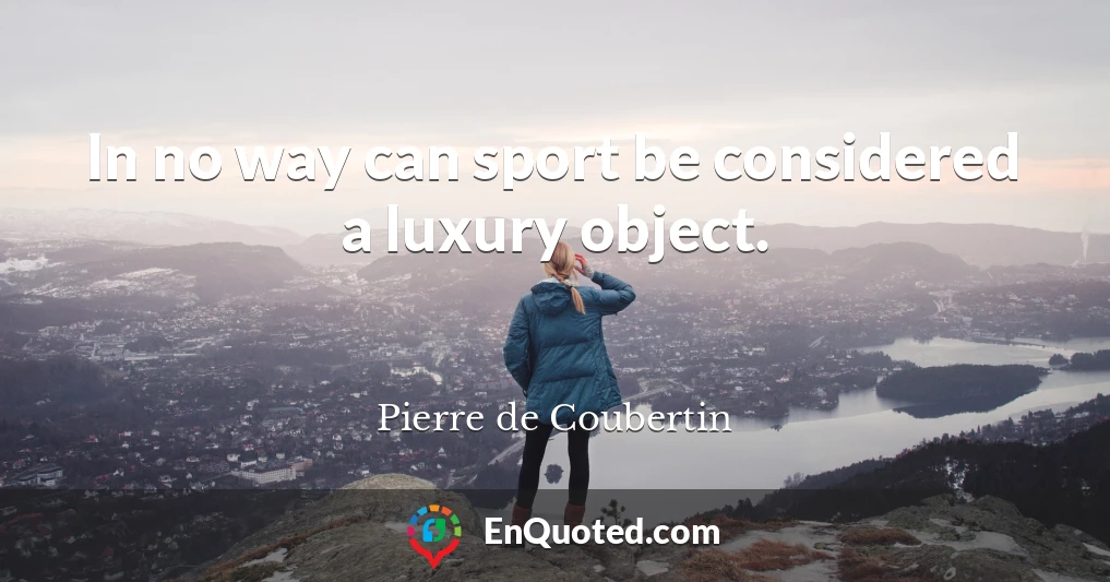 In no way can sport be considered a luxury object.