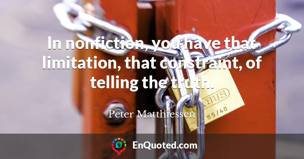 In nonfiction, you have that limitation, that constraint, of telling the truth.