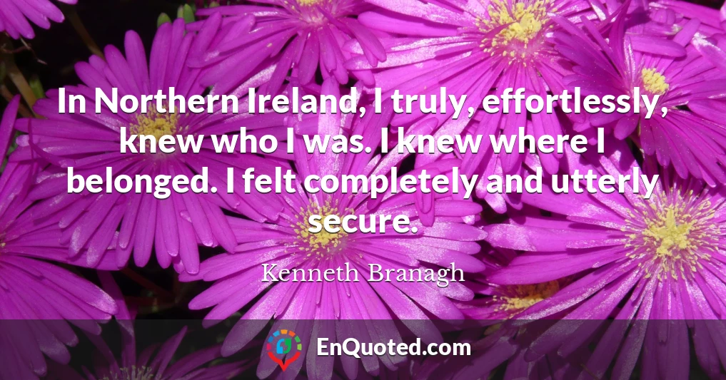 In Northern Ireland, I truly, effortlessly, knew who I was. I knew where I belonged. I felt completely and utterly secure.