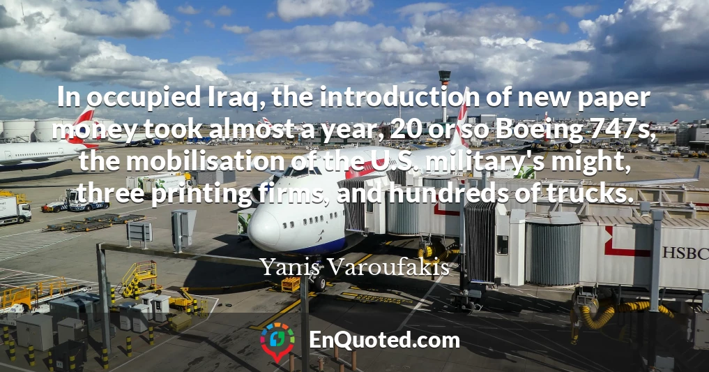 In occupied Iraq, the introduction of new paper money took almost a year, 20 or so Boeing 747s, the mobilisation of the U.S. military's might, three printing firms, and hundreds of trucks.