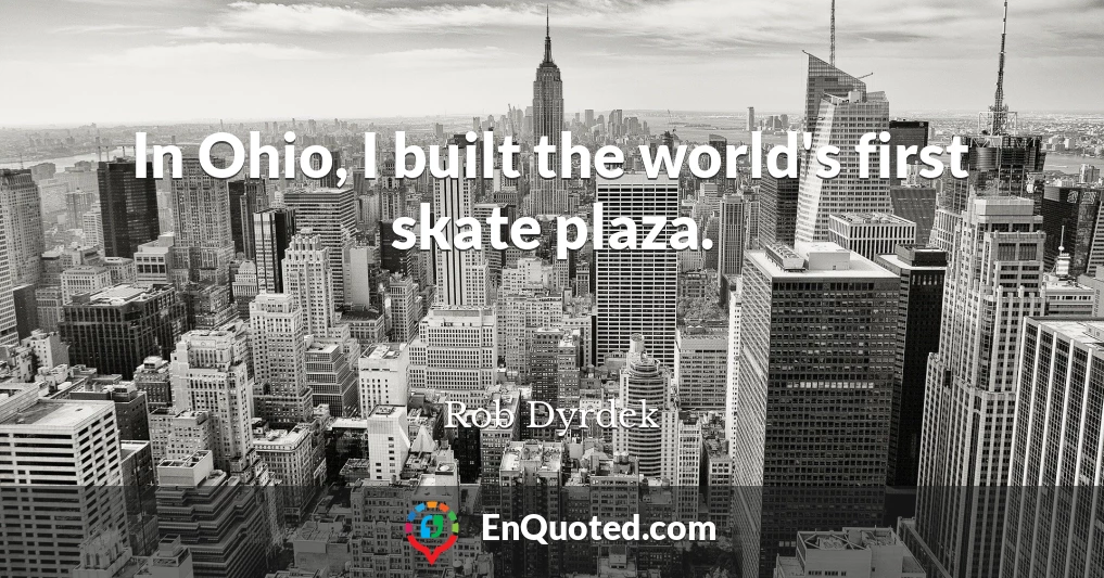 In Ohio, I built the world's first skate plaza.
