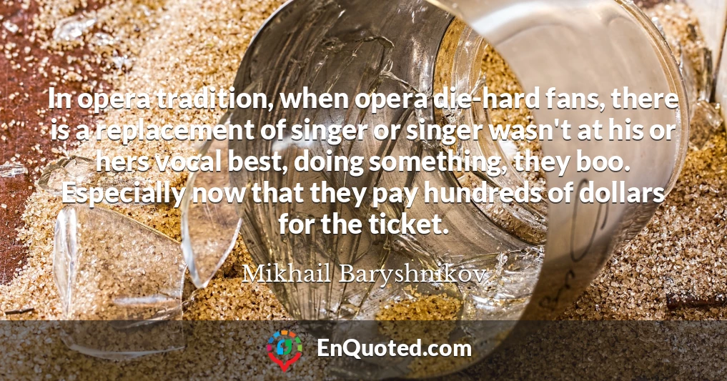 In opera tradition, when opera die-hard fans, there is a replacement of singer or singer wasn't at his or hers vocal best, doing something, they boo. Especially now that they pay hundreds of dollars for the ticket.