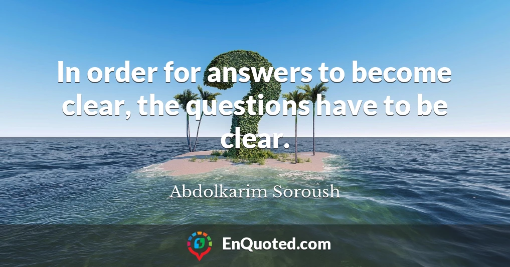 In order for answers to become clear, the questions have to be clear.