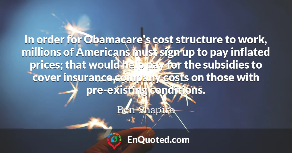 In order for Obamacare's cost structure to work, millions of Americans must sign up to pay inflated prices; that would help pay for the subsidies to cover insurance company costs on those with pre-existing conditions.