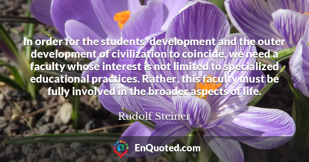 In order for the students' development and the outer development of civilization to coincide, we need a faculty whose interest is not limited to specialized educational practices. Rather, this faculty must be fully involved in the broader aspects of life.