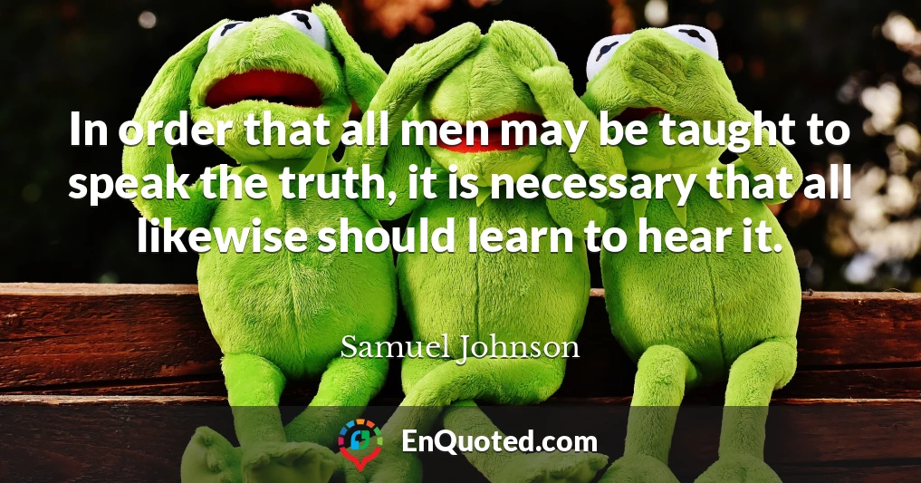 In order that all men may be taught to speak the truth, it is necessary that all likewise should learn to hear it.