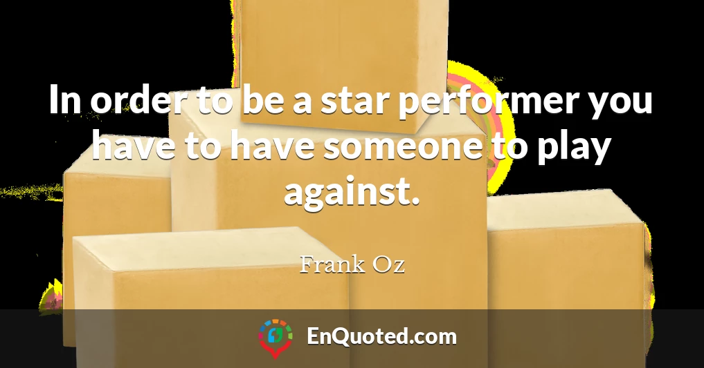In order to be a star performer you have to have someone to play against.