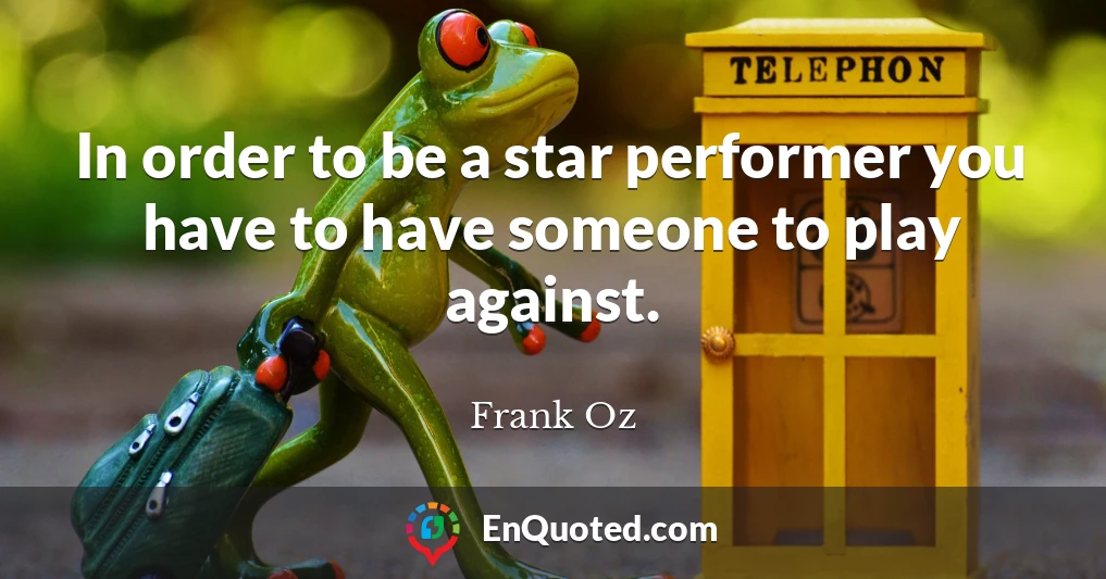 In order to be a star performer you have to have someone to play against.