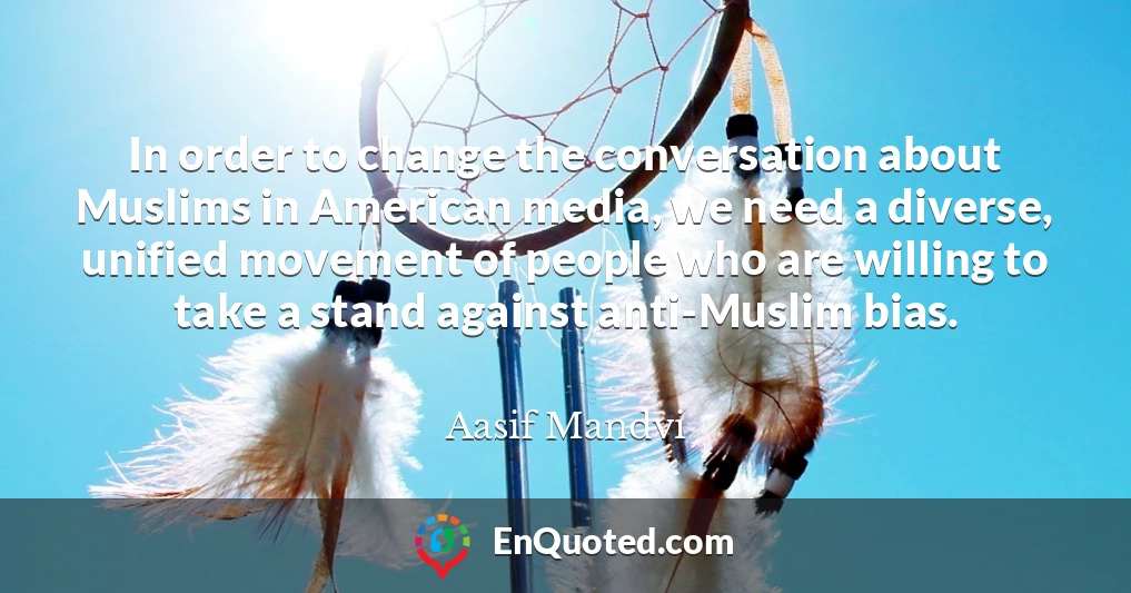 In order to change the conversation about Muslims in American media, we need a diverse, unified movement of people who are willing to take a stand against anti-Muslim bias.