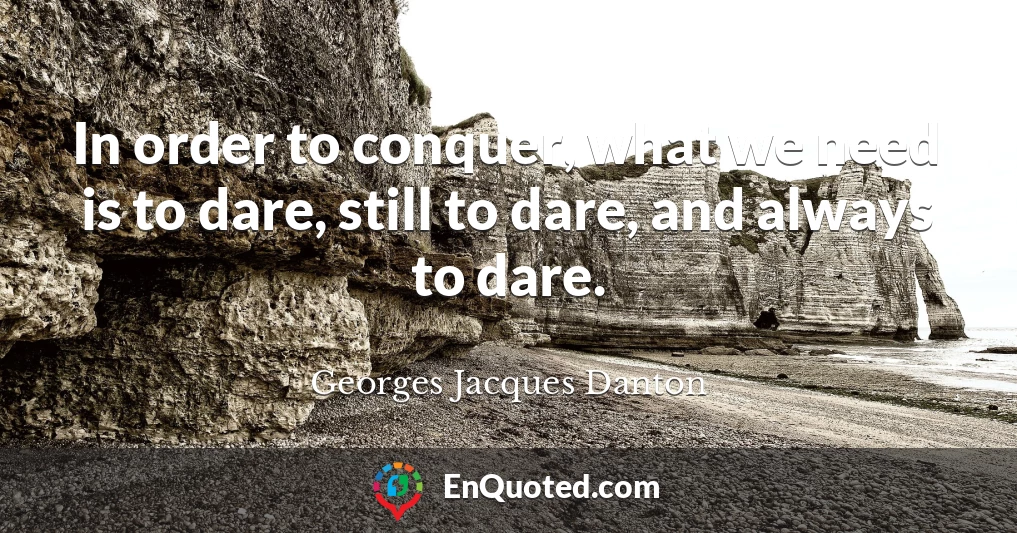 In order to conquer, what we need is to dare, still to dare, and always to dare.