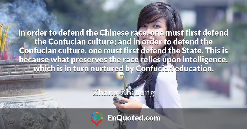 In order to defend the Chinese race, one must first defend the Confucian culture; and in order to defend the Confucian culture, one must first defend the State. This is because what preserves the race relies upon intelligence, which is in turn nurtured by Confucian education.