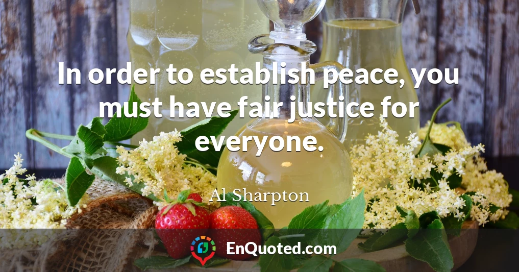 In order to establish peace, you must have fair justice for everyone.